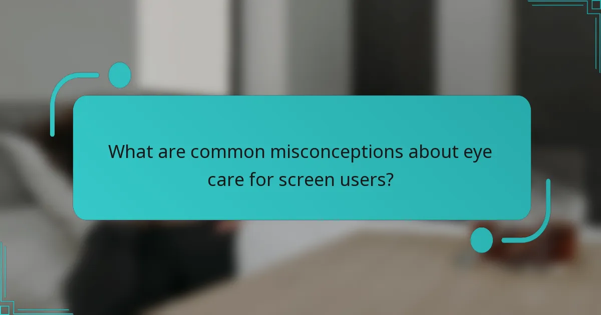 What are common misconceptions about eye care for screen users?