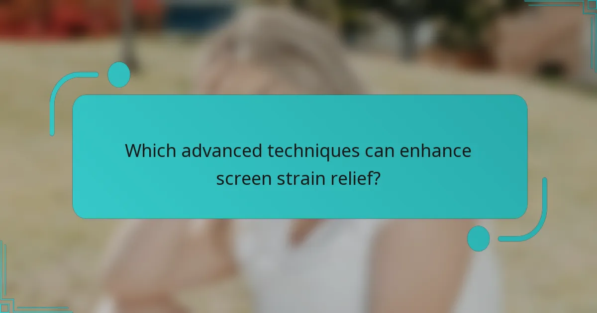 Which advanced techniques can enhance screen strain relief?